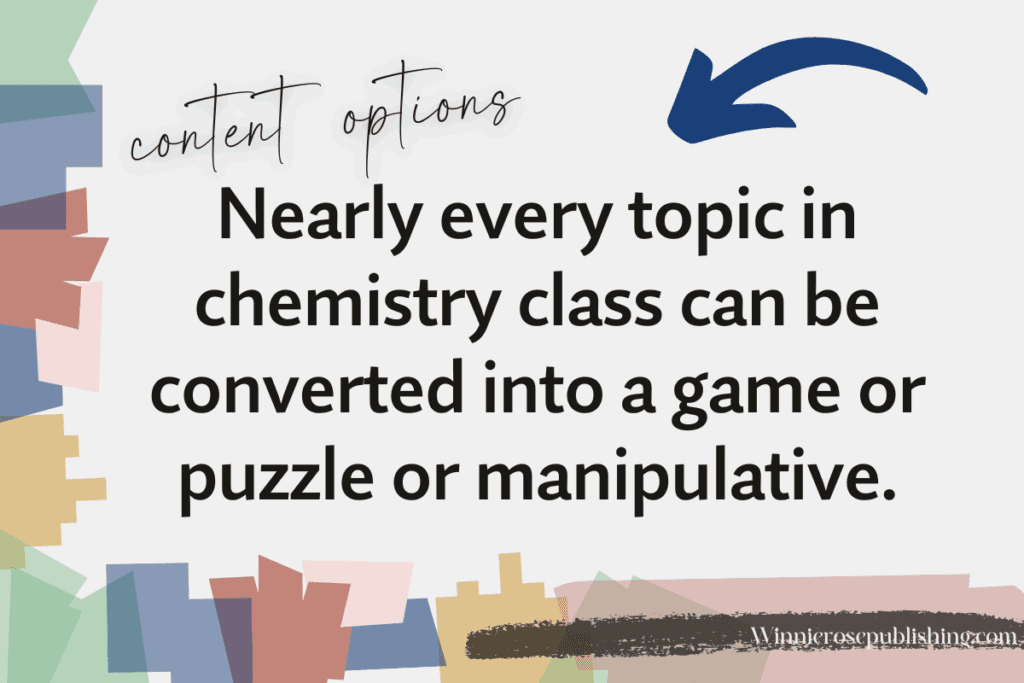 Almost every topic can be made into a manipulative or a chemistry game.